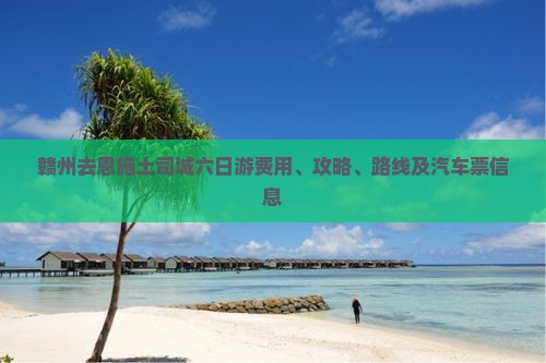 赣州去恩施土司城六日游费用、攻略、路线及汽车票信息