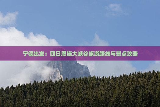 宁德出发：四日恩施大峡谷旅游路线与景点攻略