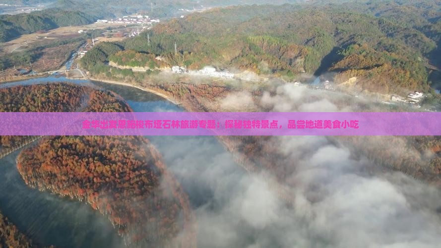金华出发恩施梭布垭石林旅游专题：探秘独特景点，品尝地道美食小吃