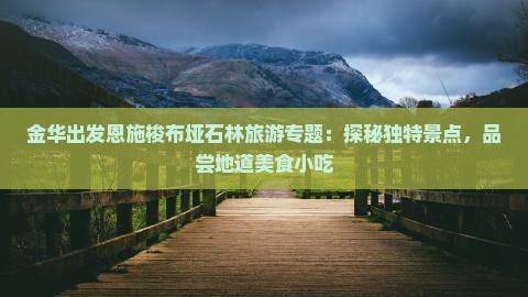 金华出发恩施梭布垭石林旅游专题：探秘独特景点，品尝地道美食小吃