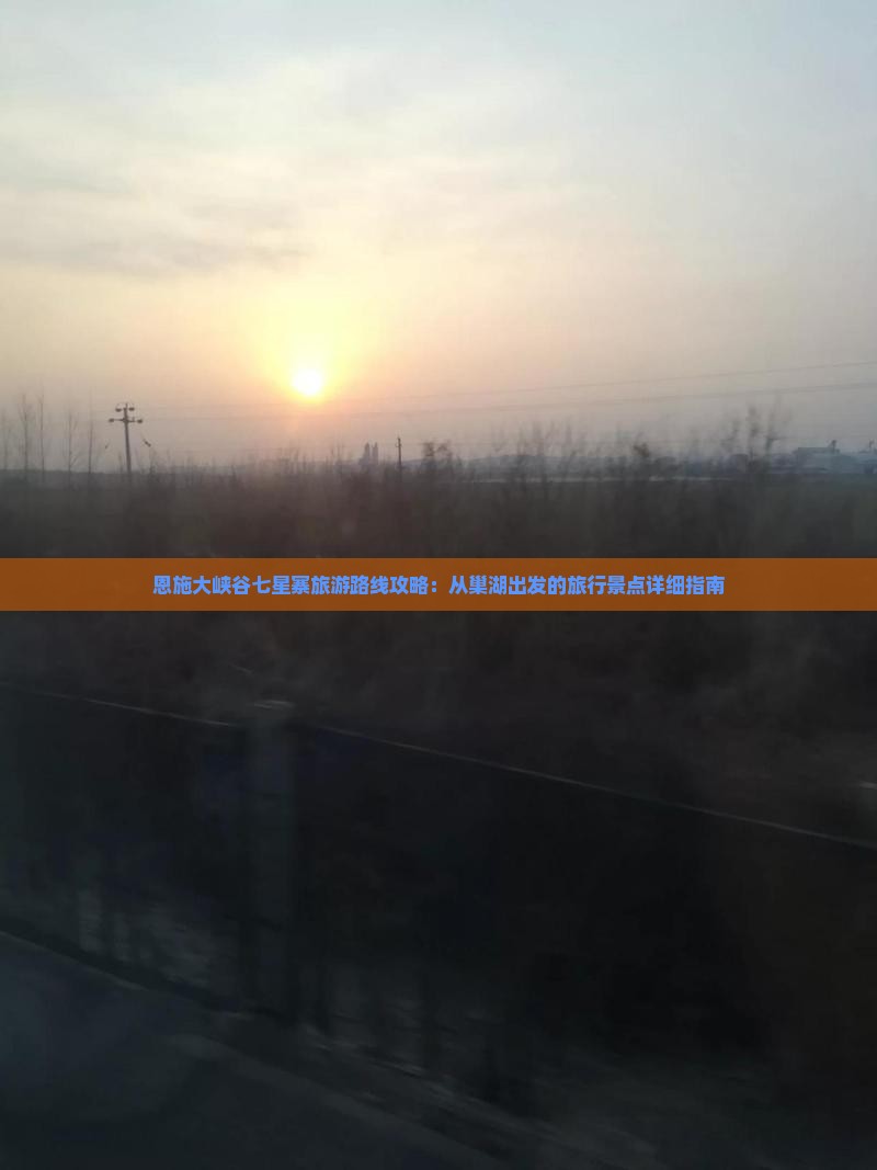 恩施大峡谷七星寨旅游路线攻略：从巢湖出发的旅行景点详细指南