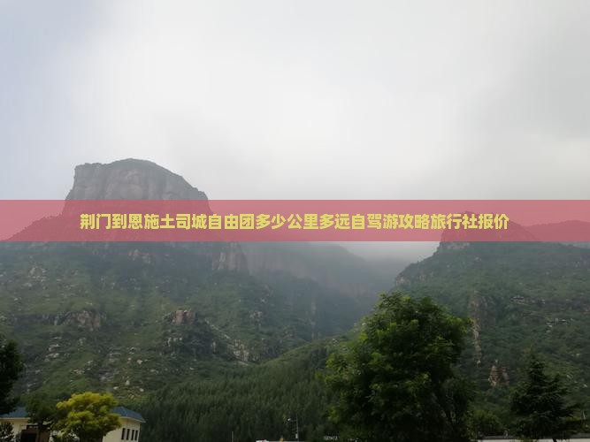 荆门到恩施土司城自由团多少公里多远自驾游攻略旅行社报价