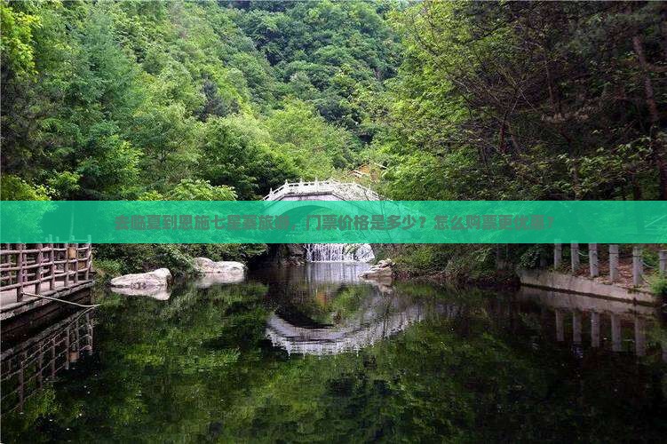 去临夏到恩施七星寨旅游，门票价格是多少？怎么购票更优惠？