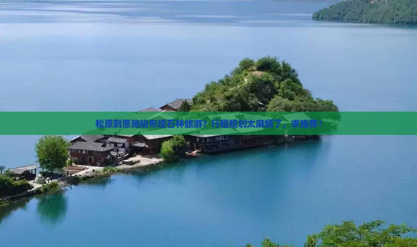 松原到恩施梭布垭石林旅游？行程规划太麻烦了，求推荐！