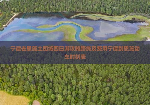 宁德去恩施土司城四日游攻略路线及费用宁德到恩施动车时刻表