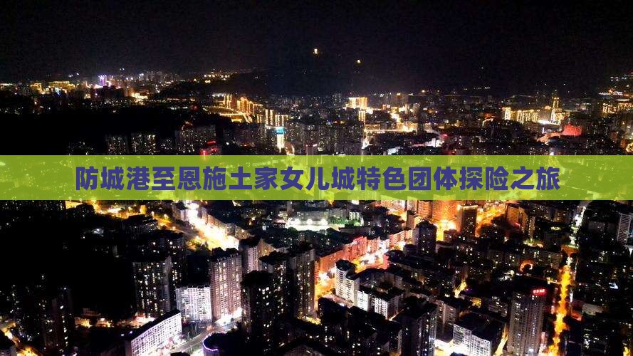 防城港至恩施土家女儿城特色团体探险之旅