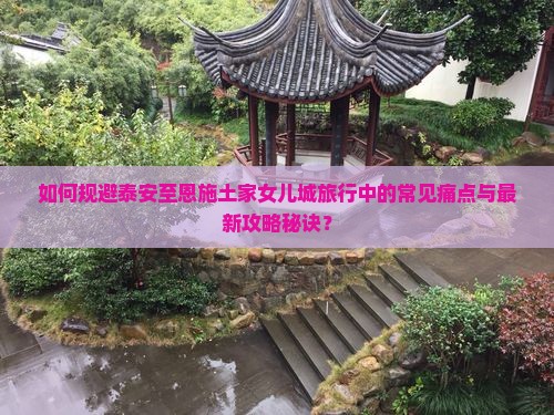 如何规避泰安至恩施土家女儿城旅行中的常见痛点与最新攻略秘诀？