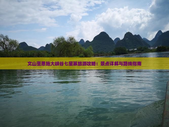 文山至恩施大峡谷七星寨旅游攻略：景点详解与路线指南