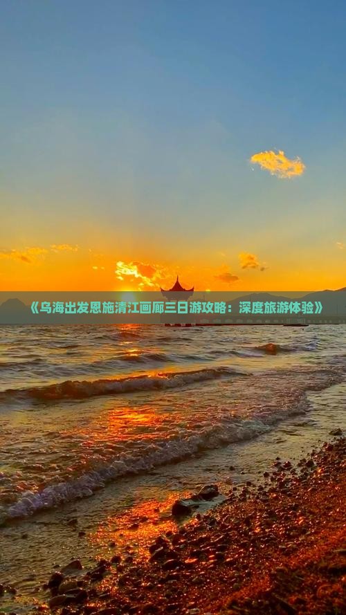 《乌海出发恩施清江画廊三日游攻略：深度旅游体验》