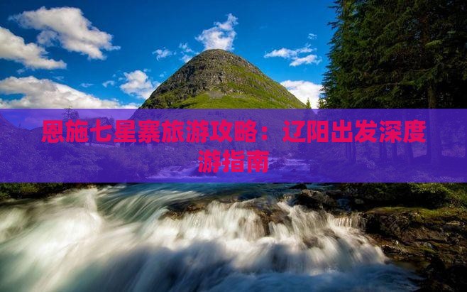 恩施七星寨旅游攻略：辽阳出发深度游指南