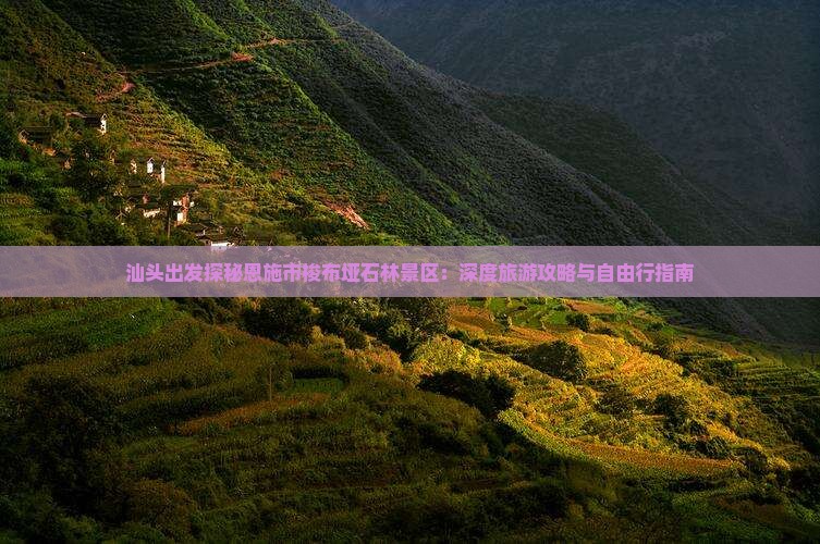 汕头出发探秘恩施市梭布垭石林景区：深度旅游攻略与自由行指南