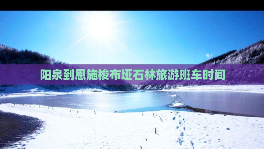 阳泉到恩施梭布垭石林旅游班车时间