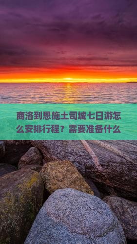 商洛到恩施土司城七日游怎么安排行程？需要准备什么？沿途有哪些必看景点？