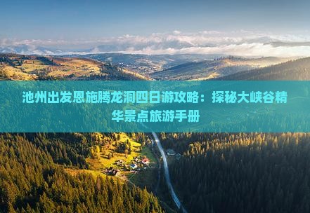 池州出发恩施腾龙洞四日游攻略：探秘大峡谷精华景点旅游手册