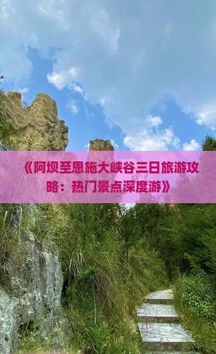 《阿坝至恩施大峡谷三日旅游攻略：热门景点深度游》