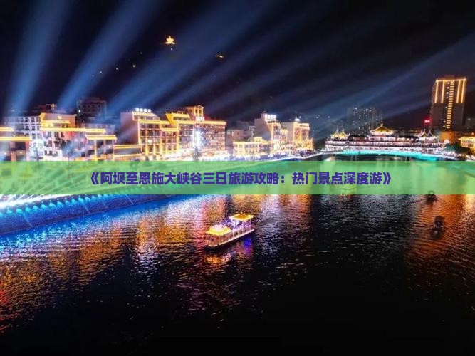 《阿坝至恩施大峡谷三日旅游攻略：热门景点深度游》