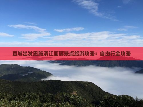 宣城出发恩施清江画廊景点旅游攻略：自由行全攻略