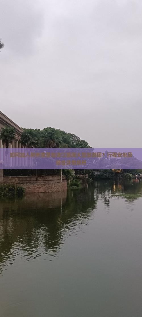 如何加入荆州至恩施清江画廊大型旅游团？行程安排及报名详情解析