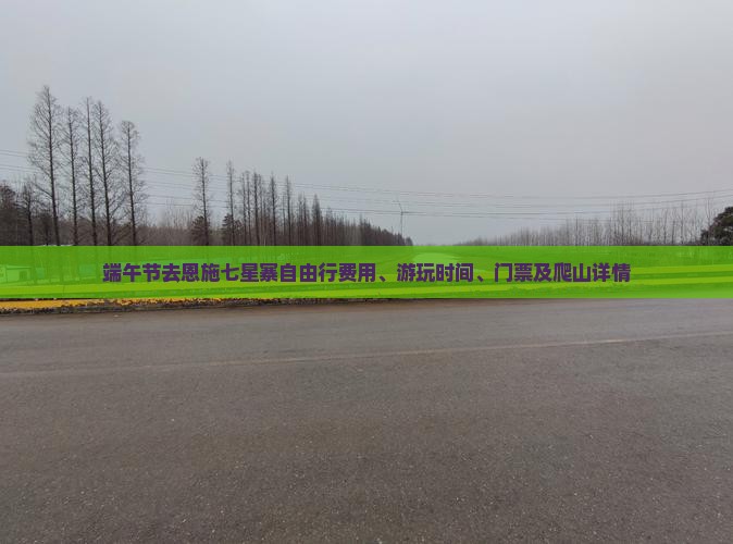 端午节去恩施七星寨自由行费用、游玩时间、门票及爬山详情