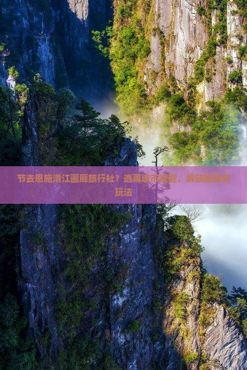 节去恩施清江画廊旅行社？逃离城市喧嚣，解锁国潮新玩法