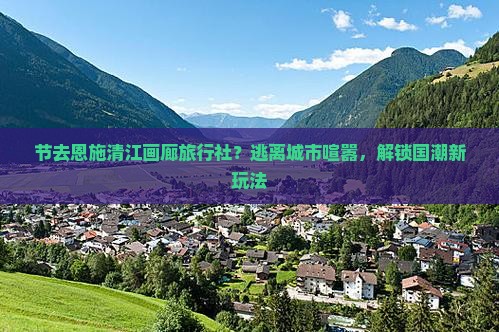 节去恩施清江画廊旅行社？逃离城市喧嚣，解锁国潮新玩法