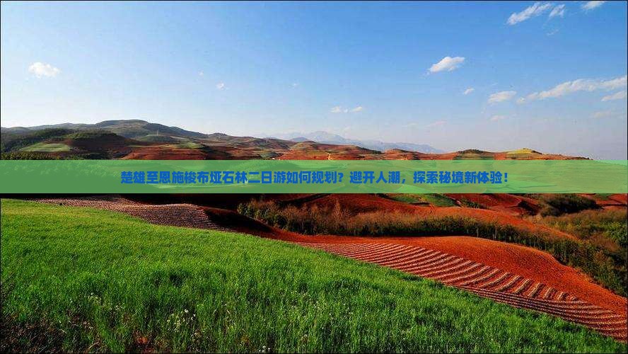 楚雄至恩施梭布垭石林二日游如何规划？避开人潮，探索秘境新体验！