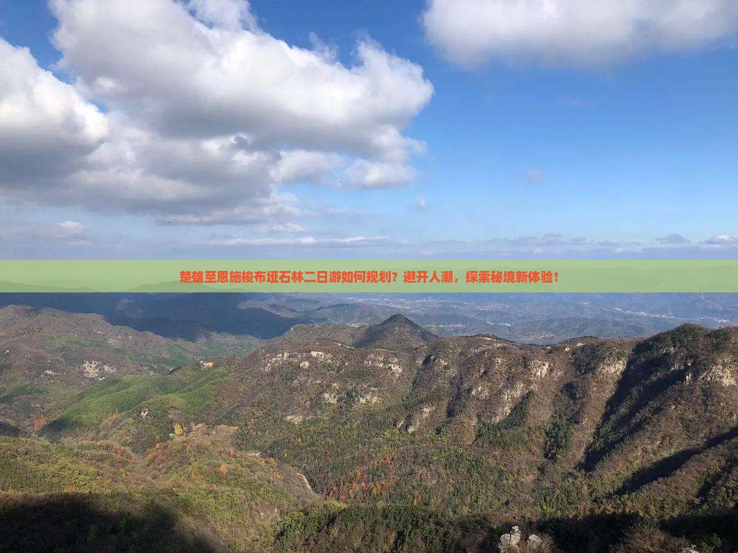 楚雄至恩施梭布垭石林二日游如何规划？避开人潮，探索秘境新体验！
