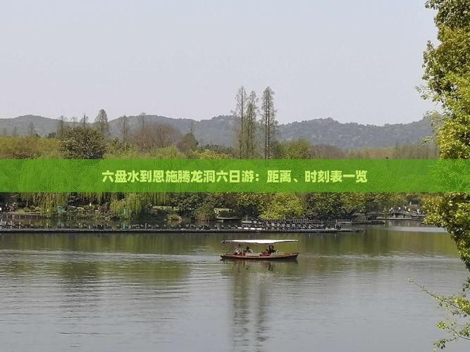 六盘水到恩施腾龙洞六日游：距离、时刻表一览