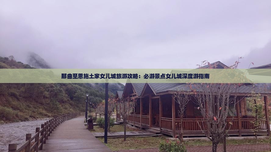 那曲至恩施土家女儿城旅游攻略：必游景点女儿城深度游指南