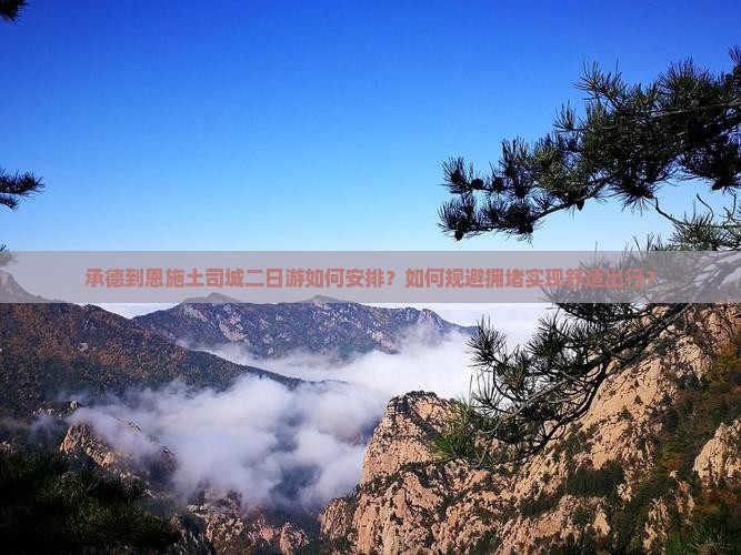 承德到恩施土司城二日游如何安排？如何规避拥堵实现舒适出行？