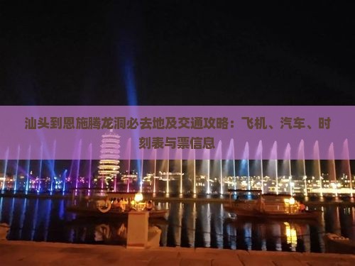 汕头到恩施腾龙洞必去地及交通攻略：飞机、汽车、时刻表与票信息