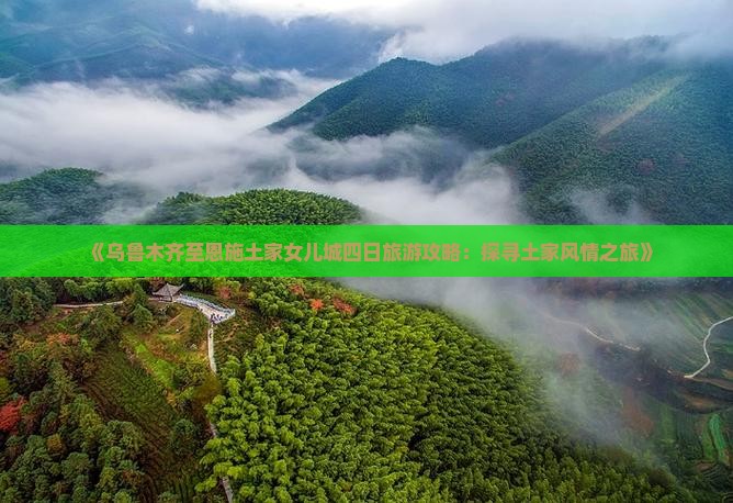 《乌鲁木齐至恩施土家女儿城四日旅游攻略：探寻土家风情之旅》