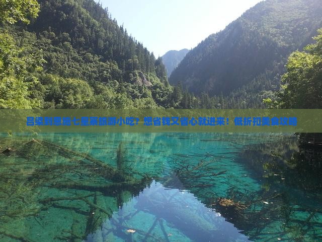 吕梁到恩施七星寨旅游小吃？想省钱又省心就进来！低折扣美食攻略