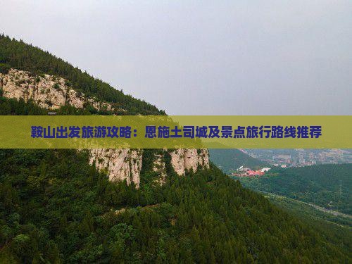 鞍山出发旅游攻略：恩施土司城及景点旅行路线推荐