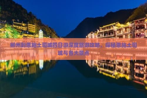 郴州到恩施土司城四日游深度旅游攻略，探秘恩施土司城与各大景点
