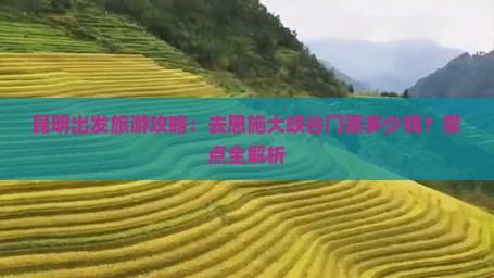 昆明出发旅游攻略：去恩施大峡谷门票多少钱？景点全解析
