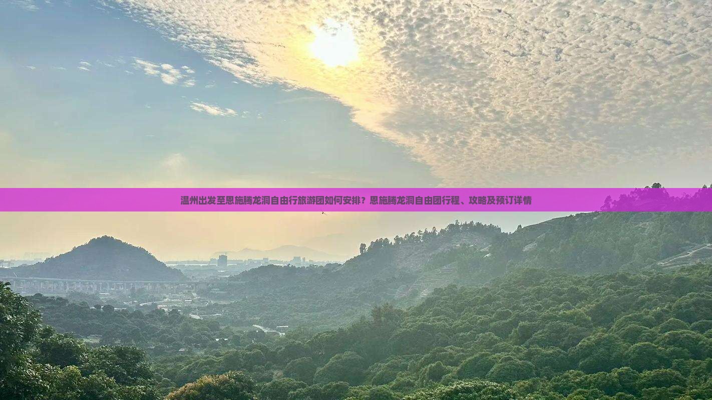 温州出发至恩施腾龙洞自由行旅游团如何安排？恩施腾龙洞自由团行程、攻略及预订详情