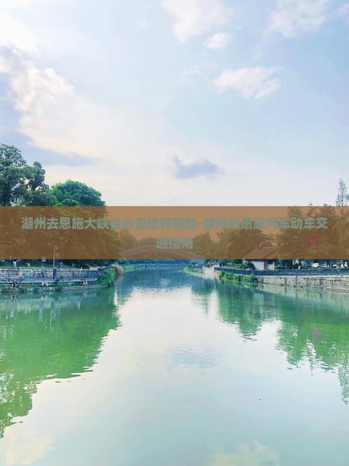 湖州去恩施大峡谷必去地有哪些-湖州到恩施汽车动车交通指南