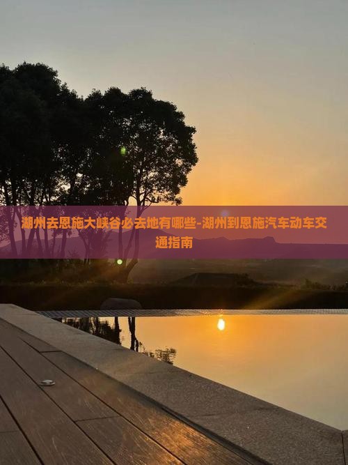 湖州去恩施大峡谷必去地有哪些-湖州到恩施汽车动车交通指南