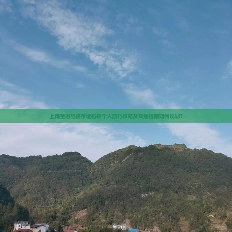 上饶至恩施梭布垭石林个人旅行攻略及交通指南如何规划？