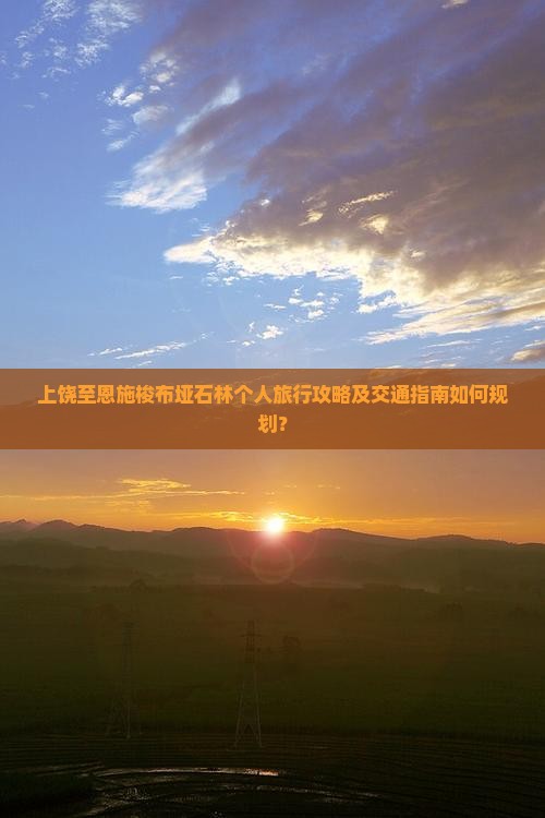上饶至恩施梭布垭石林个人旅行攻略及交通指南如何规划？