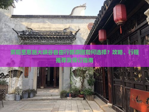 贵阳至恩施大峡谷自由行旅游团如何选择？攻略、行程推荐及预订指南