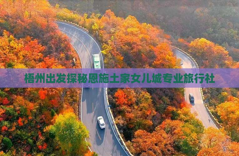 梧州出发探秘恩施土家女儿城专业旅行社