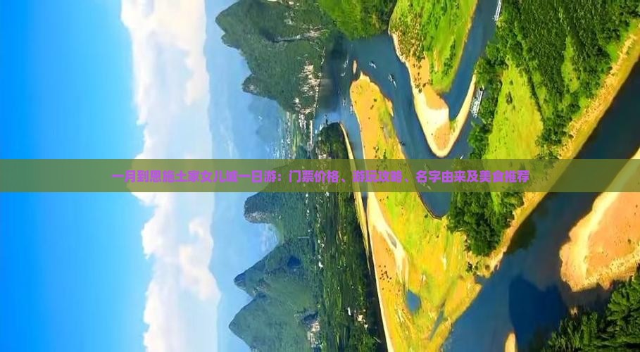 一月到恩施土家女儿城一日游：门票价格、游玩攻略、名字由来及美食推荐