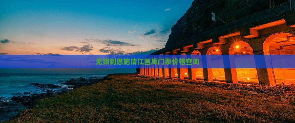 无锡到恩施清江画廊门票价格查询