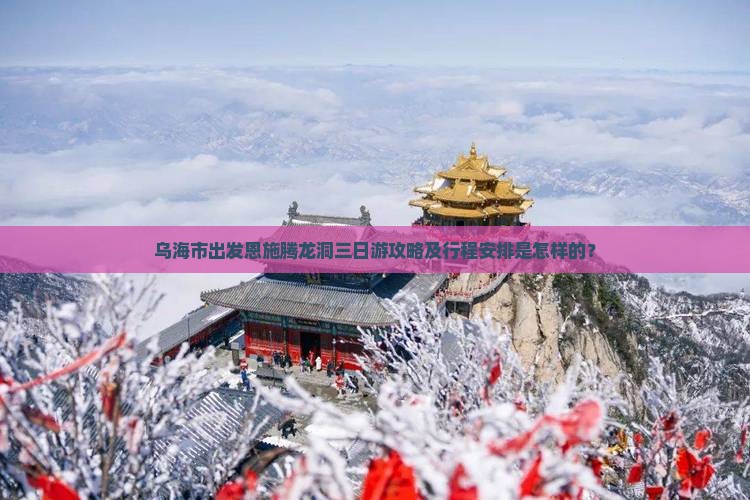 乌海市出发恩施腾龙洞三日游攻略及行程安排是怎样的？