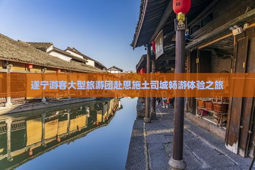 遂宁游客大型旅游团赴恩施土司城畅游体验之旅