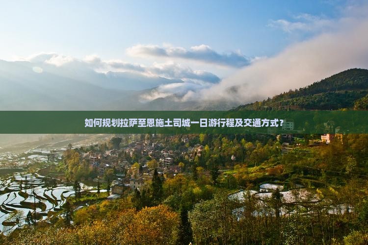 如何规划拉萨至恩施土司城一日游行程及交通方式？