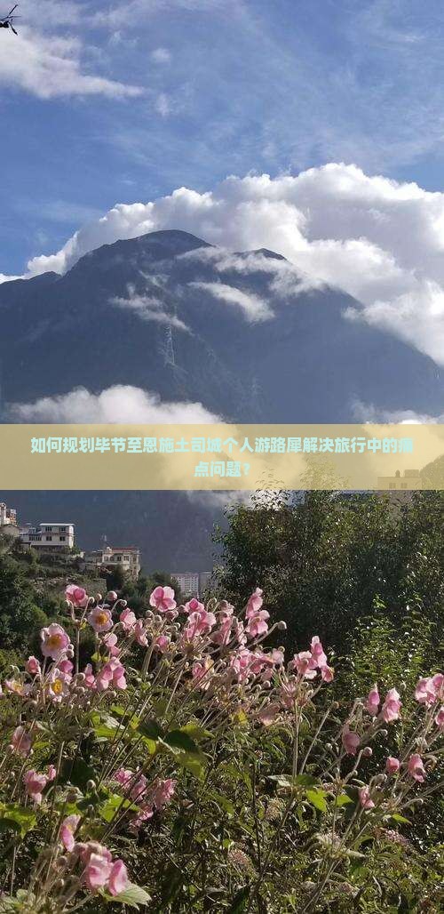 如何规划毕节至恩施土司城个人游路犀解决旅行中的痛点问题？