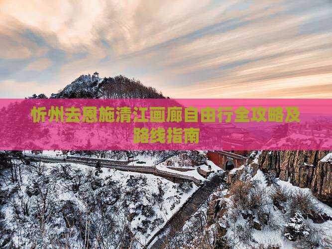 忻州去恩施清江画廊自由行全攻略及路线指南